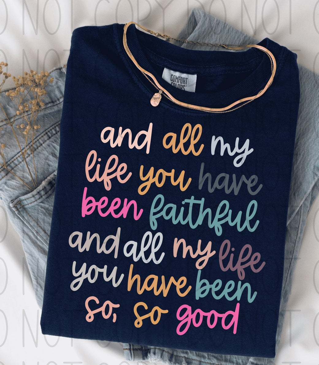 and all my life you have been faithful and all my life you have been so, so good- Completed Tee